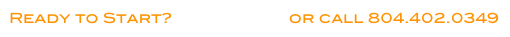 Ready to Start? Click Here or call 804.402.0349